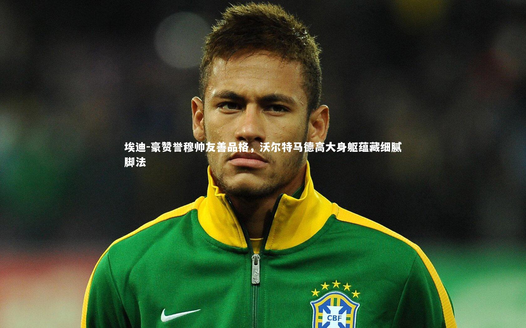 一号娱乐-埃迪-豪赞誉穆帅友善品格，沃尔特马德高大身躯蕴藏细腻脚法