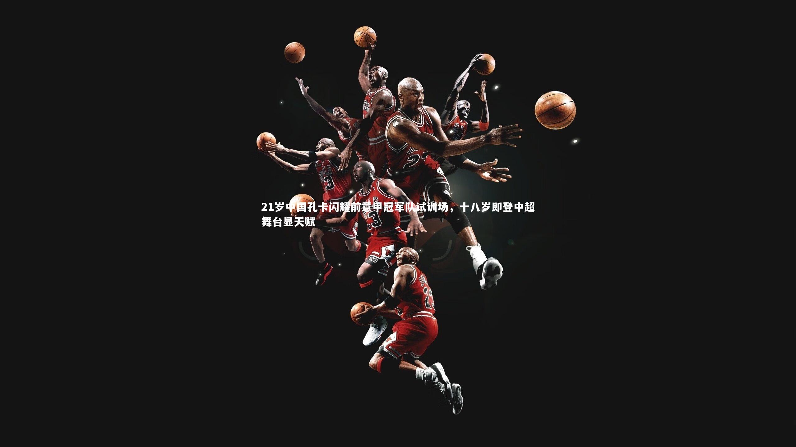 21岁中国孔卡闪耀前意甲冠军队试训场，十八岁即登中超舞台显天赋