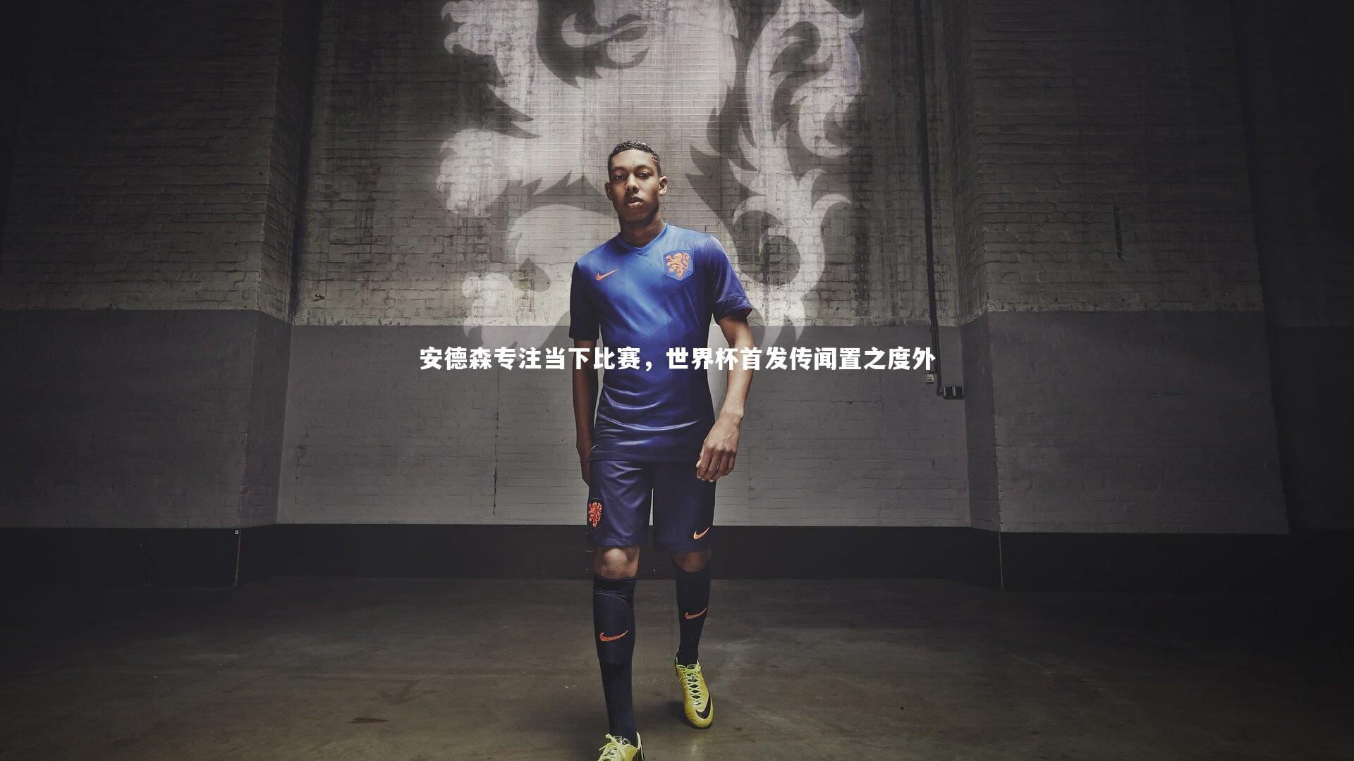 安德森专注当下比赛，世界杯首发传闻置之度外