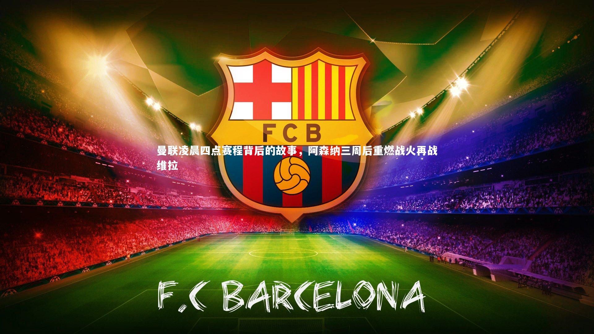 曼联凌晨四点赛程背后的故事，阿森纳三周后重燃战火再战维拉