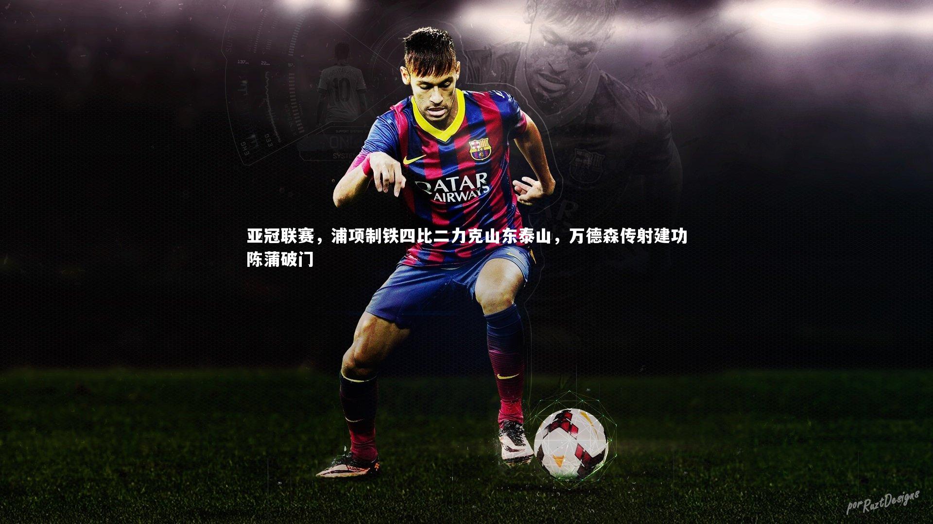 亚冠联赛，浦项制铁四比二力克山东泰山，万德森传射建功陈蒲破门
