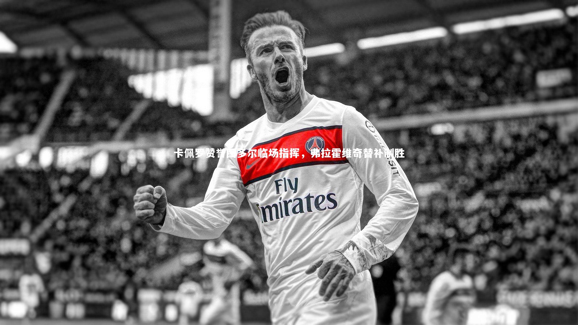 壹号娱乐官网：卡佩罗赞誉图多尔临场指挥，弗拉霍维奇替补制胜