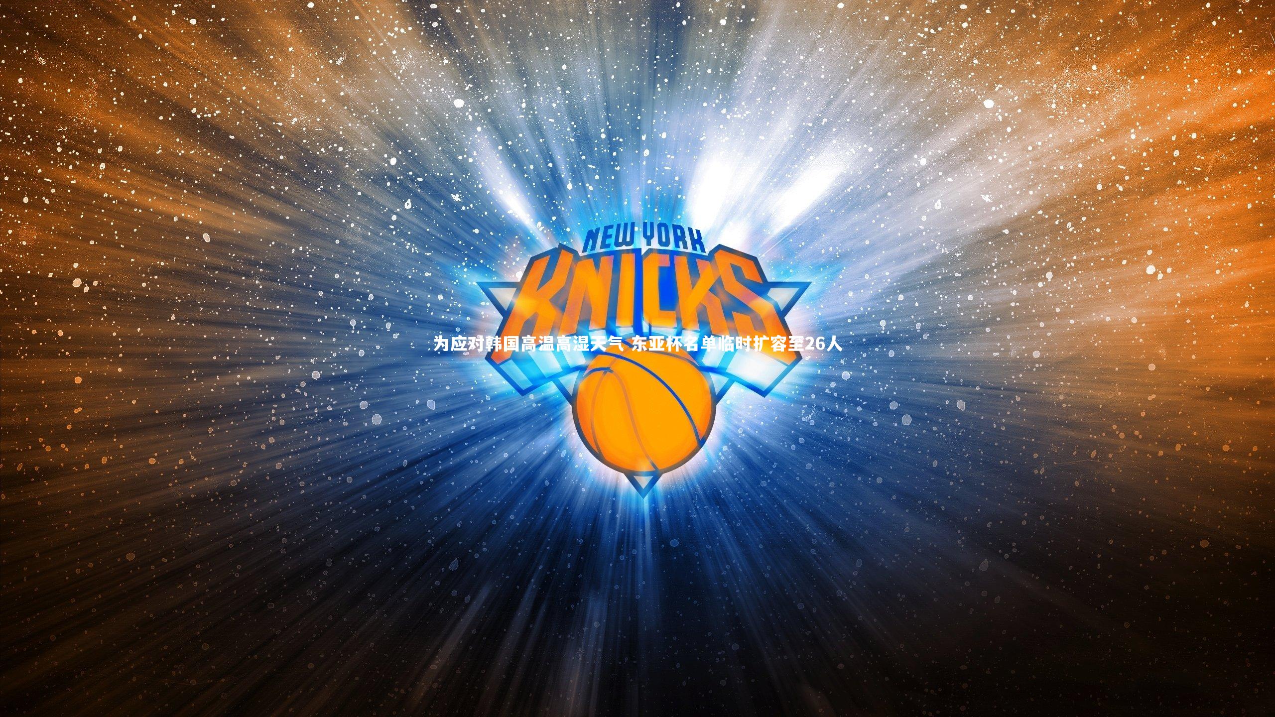 壹号娱乐下载：为应对韩国高温高湿天气 东亚杯名单临时扩容至26人