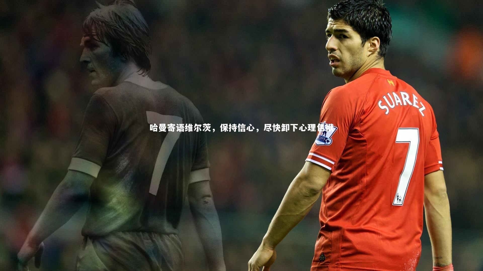 哈曼寄语维尔茨，保持信心，尽快卸下心理包袱