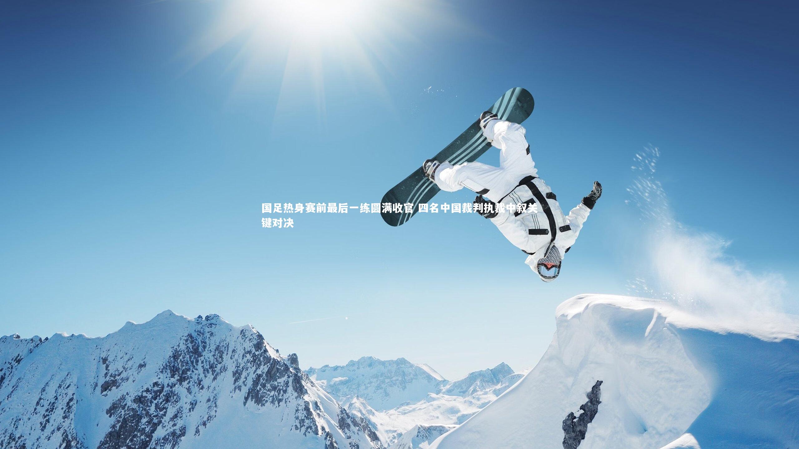 国足热身赛前最后一练圆满收官 四名中国裁判执裁中叙关键对决
